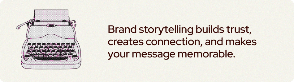 Brand storytelling builds trust, creates connection, and makes your message memorable.